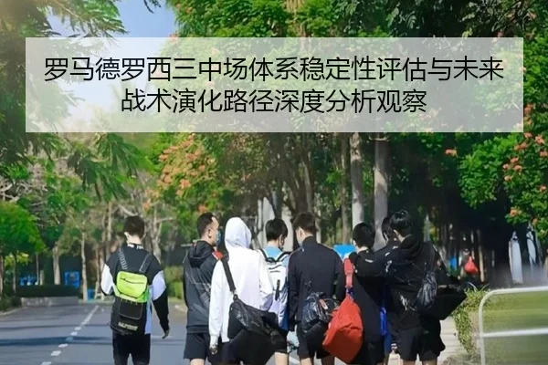 罗马德罗西三中场体系稳定性评估与未来战术演化路径深度分析观察 | pg