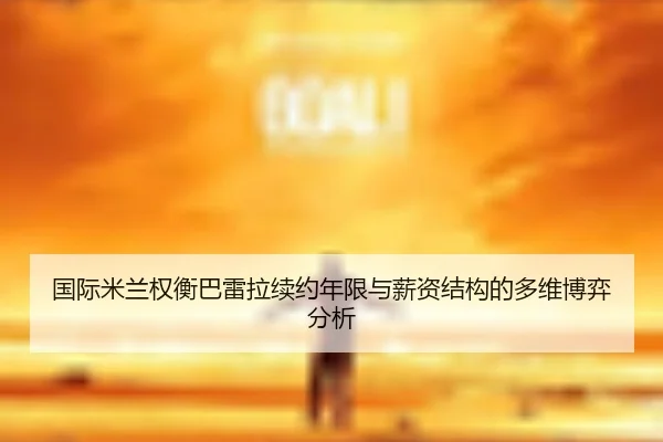 国际米兰权衡巴雷拉续约年限与薪资结构的多维博弈分析 | pg