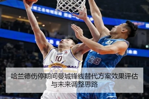 哈兰德伤停期间曼城锋线替代方案效果评估与未来调整思路 | pg