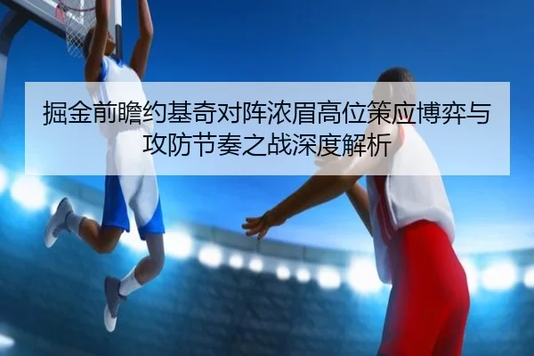 掘金前瞻约基奇对阵浓眉高位策应博弈与攻防节奏之战深度解析 | pg