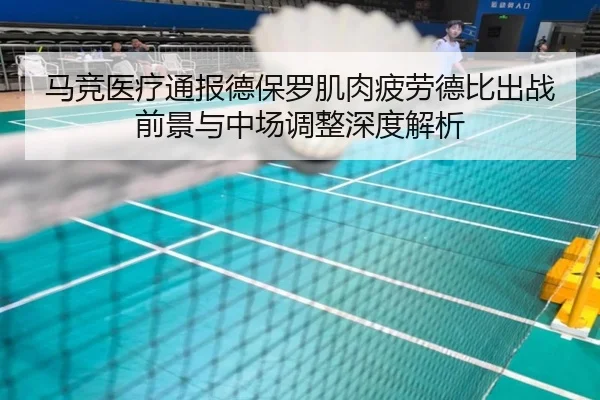 马竞医疗通报德保罗肌肉疲劳德比出战前景与中场调整深度解析 | pg